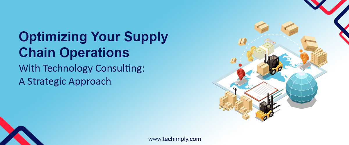 Optimizing Your Supply Chain Operations with Technology Consulting: A Strategic Approach